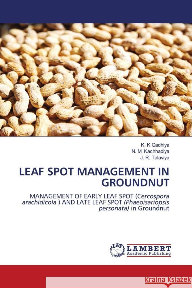 LEAF SPOT MANAGEMENT IN GROUNDNUT Gadhiya, K. K, Kachhadiya, N. M., Talaviya, J. R. 9786207456611