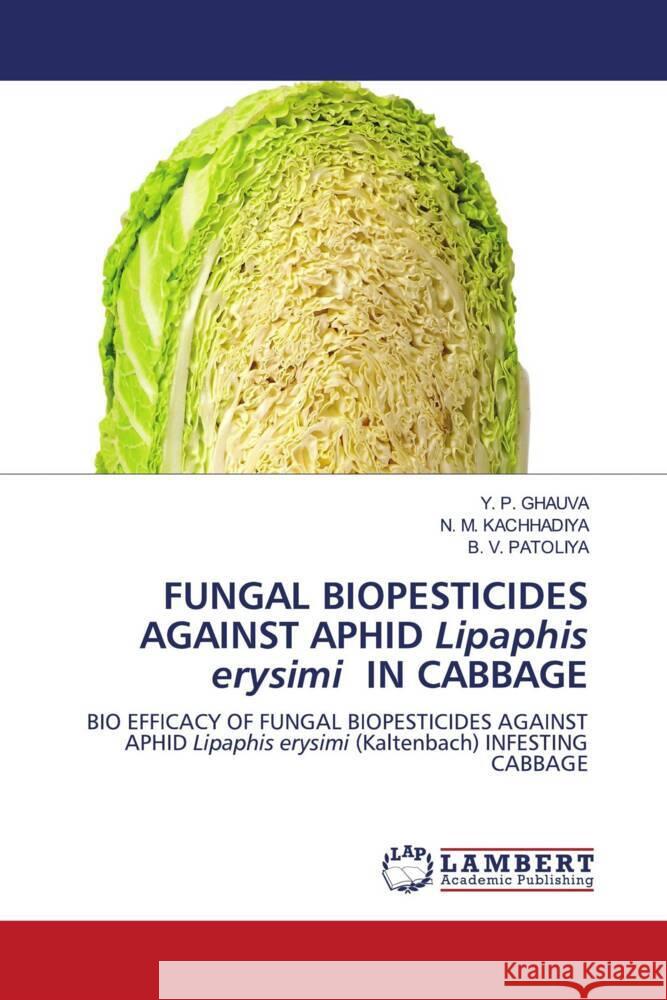 FUNGAL BIOPESTICIDES AGAINST APHID Lipaphis erysimi IN CABBAGE GHAUVA, Y. P., Kachhadiya, N. M., Patoliya, B. V. 9786207456918