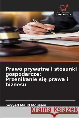 Prawo prywatne i stosunki gospodarcze: Przenikanie sie prawa i biznesu Majid Mousavi, Seyyed 9786207456949 Wydawnictwo Nasza Wiedza