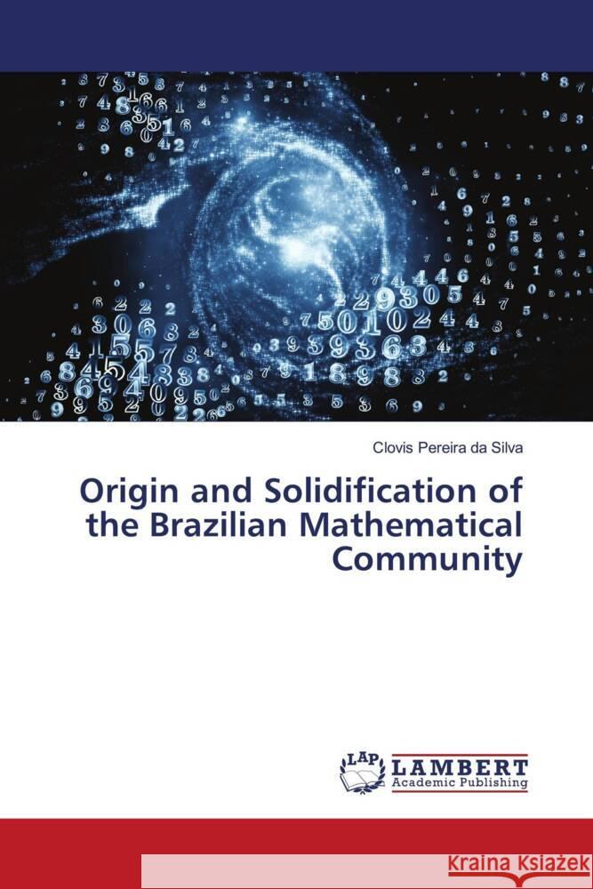 Origin and Solidification of the Brazilian Mathematical Community Pereira da Silva, Clovis 9786207457342