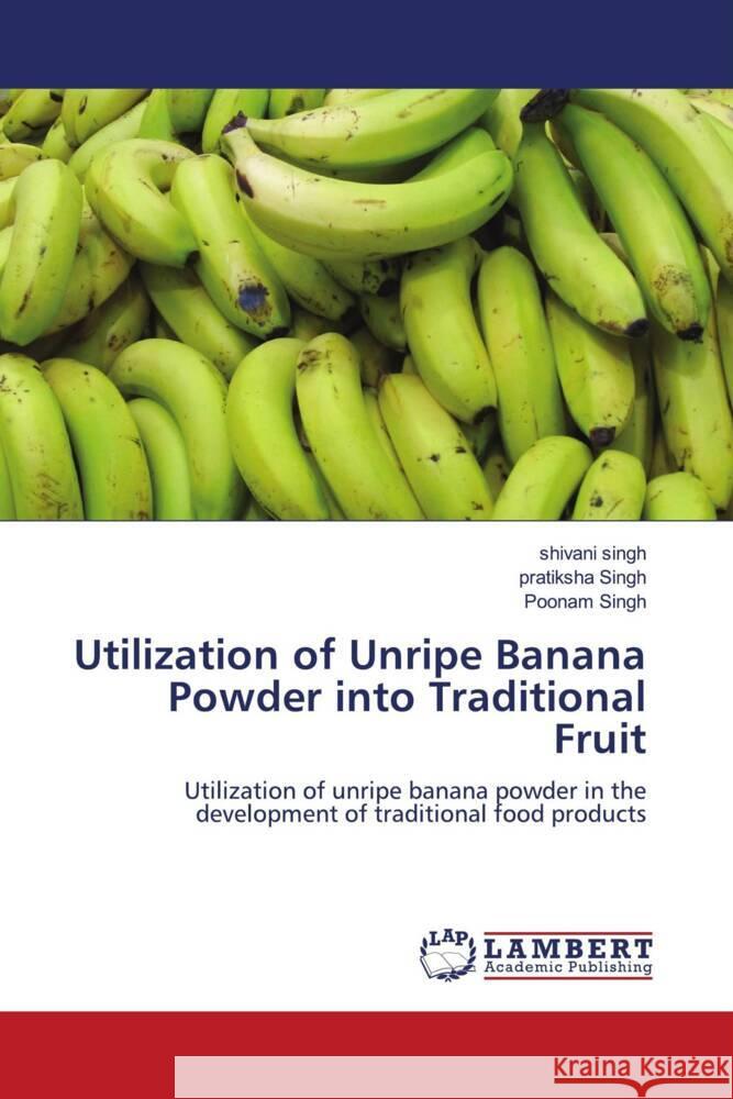 Utilization of Unripe Banana Powder into Traditional Fruit Singh, Shivani, Singh, pratiksha, Singh, Poonam 9786207457649