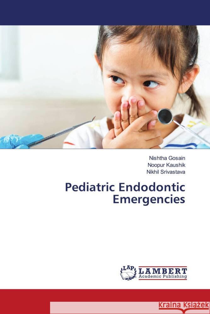 Pediatric Endodontic Emergencies Gosain, Nishtha, Kaushik, Noopur, Srivastava, Nikhil 9786207457830