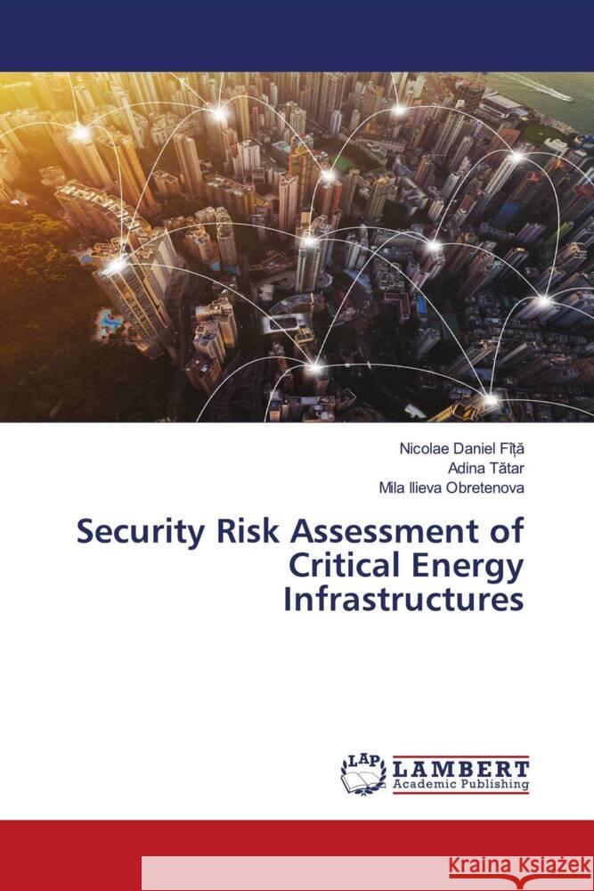 Security Risk Assessment of Critical Energy Infrastructures Nicolae Daniel F?ȚĂ Adina Tătar Mila Ilieva Obretenova 9786207458240 LAP Lambert Academic Publishing