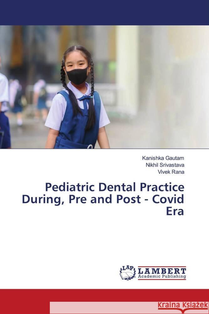 Pediatric Dental Practice During, Pre and Post - Covid Era Gautam, Kanishka, Srivastava, Nikhil, Rana, Vivek 9786207458264