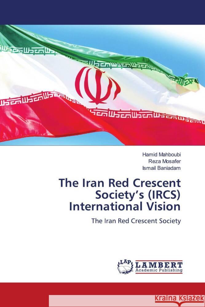 The Iran Red Crescent Society's (IRCS) International Vision Mahboubi, Hamid, Mosafer, Reza, Baniadam, Ismail 9786207458714