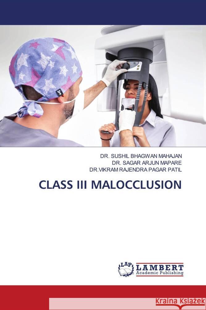 CLASS III MALOCCLUSION MAHAJAN, DR. SUSHIL BHAGWAN, MAPARE, DR. SAGAR ARJUN, PAGAR PATIL, DR.VIKRAM RAJENDRA 9786207459056