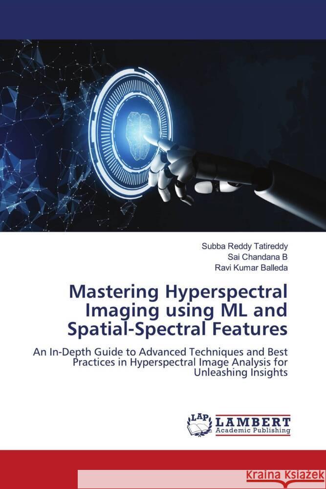 Mastering Hyperspectral Imaging using ML and Spatial-Spectral Features Subba Reddy Tatireddy Sai Chandana B Ravi Kumar Balleda 9786207459094