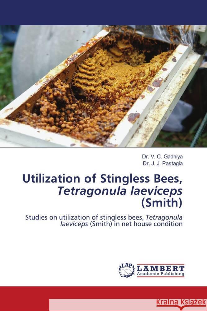 Utilization of Stingless Bees, Tetragonula laeviceps (Smith) V. C. Gadhiya J. J. Pastagia 9786207460137