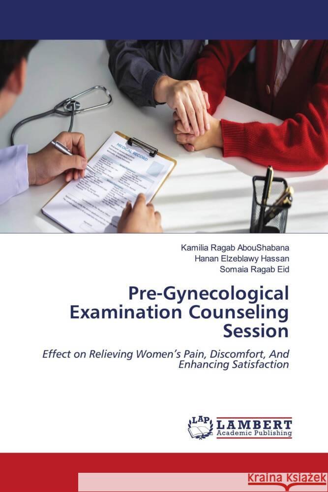 Pre-Gynecological Examination Counseling Session Kamilia Ragab Aboushabana Hanan Elzeblawy Hassan Somaia Ragab Eid 9786207460519 LAP Lambert Academic Publishing