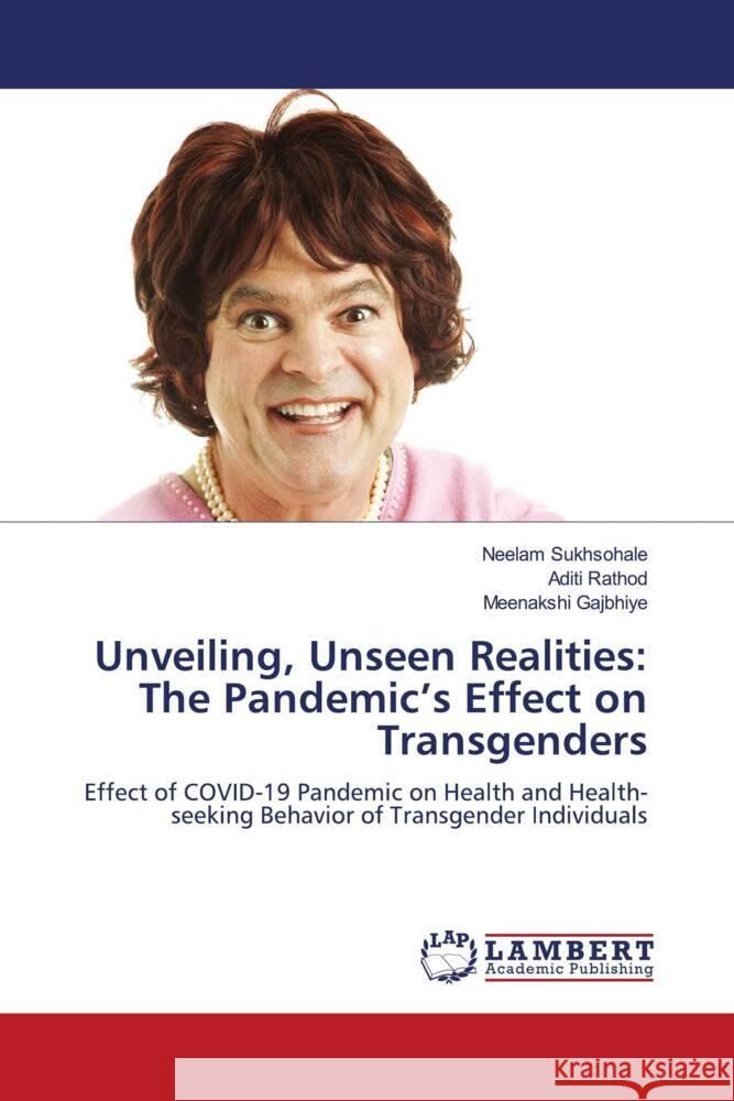 Unveiling, Unseen Realities: The Pandemic's Effect on Transgenders Neelam Sukhsohale Aditi Rathod Meenakshi Gajbhiye 9786207461028