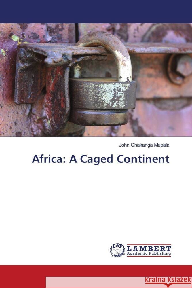 Africa: A Caged Continent John Chakanga Mupala 9786207461516 LAP Lambert Academic Publishing