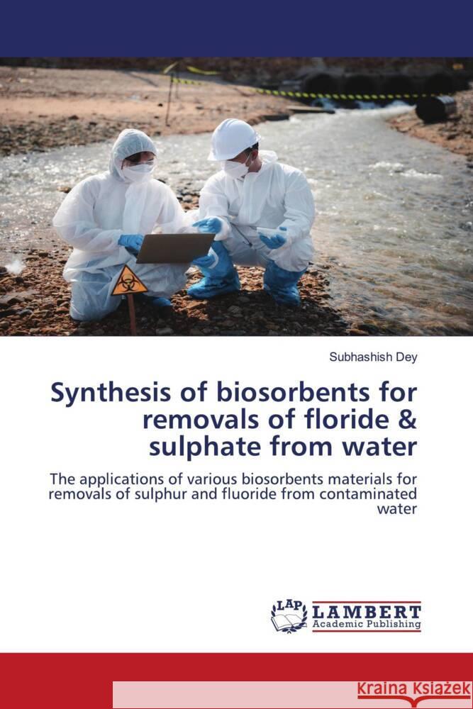 Synthesis of biosorbents for removals of floride & sulphate from water Subhashish Dey 9786207461677 LAP Lambert Academic Publishing