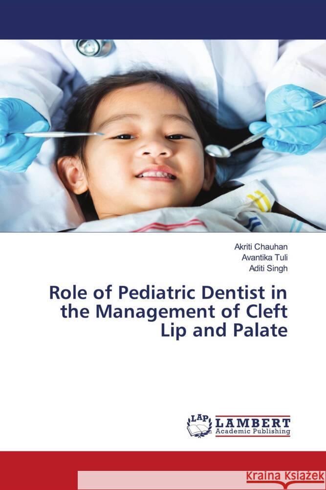 Role of Pediatric Dentist in the Management of Cleft Lip and Palate Akriti Chauhan Avantika Tuli Aditi Singh 9786207462377