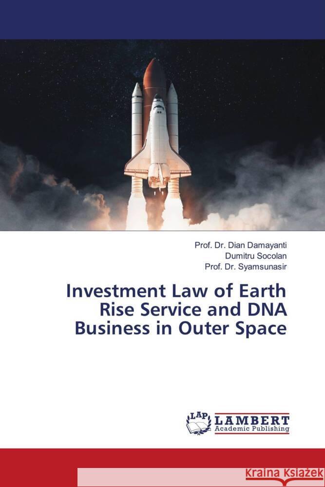 Investment Law of Earth Rise Service and DNA Business in Outer Space Prof Dian Damayanti Dumitru Socolan Prof Syamsunasir 9786207464043