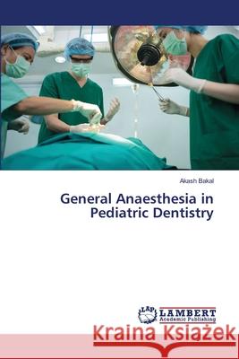 General Anaesthesia in Pediatric Dentistry Bakal, Akash 9786207464074