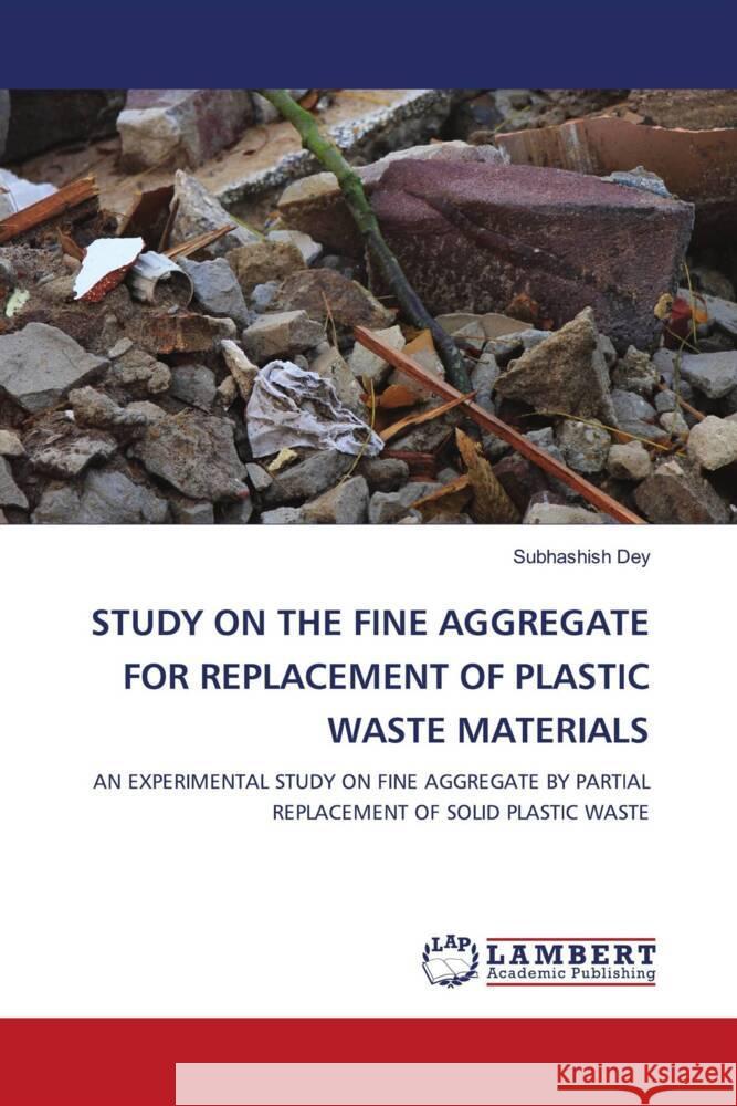 Study on the Fine Aggregate for Replacement of Plastic Waste Materials Subhashish Dey 9786207464203