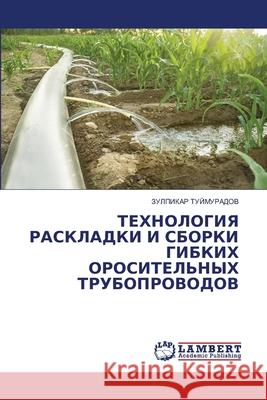 TEHNOLOGIYa RASKLADKI I SBORKI GIBKIH OROSITEL'NYH TRUBOPROVODOV TUJMURADOV, ZULPIKAR 9786207465743 LAP Lambert Academic Publishing
