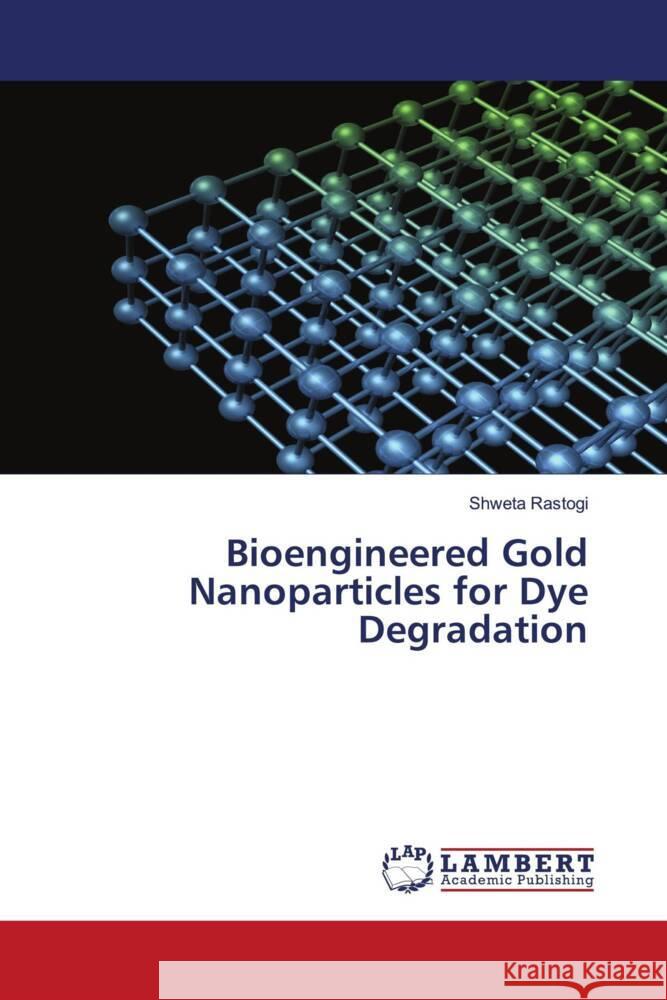 Bioengineered Gold Nanoparticles for Dye Degradation Shweta Rastogi 9786207465941