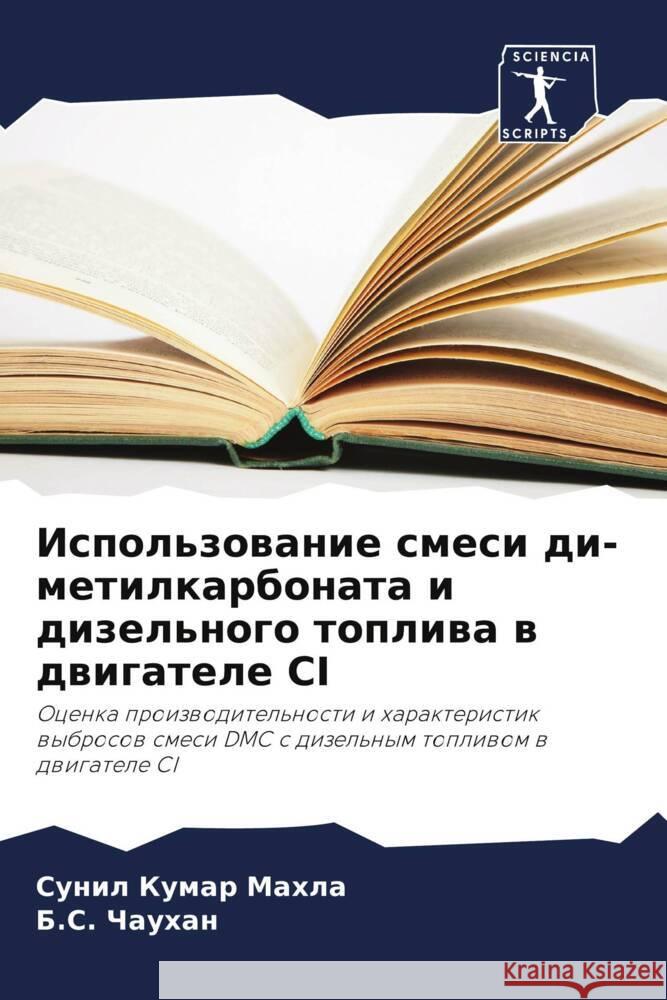 Ispol'zowanie smesi di-metilkarbonata i dizel'nogo topliwa w dwigatele CI Mahla, Sunil Kumar, Chauhan, B.S. 9786207466122 Sciencia Scripts