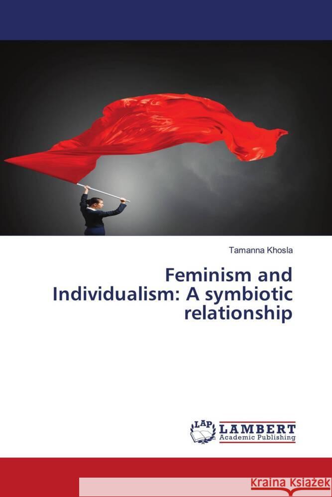 Feminism and Individualism: A symbiotic relationship Tamanna Khosla 9786207466276