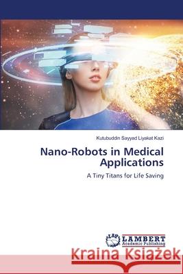 Nano-Robots in Medical Applications Kazi, Kutubuddin Sayyad Liyakat 9786207466436 LAP Lambert Academic Publishing