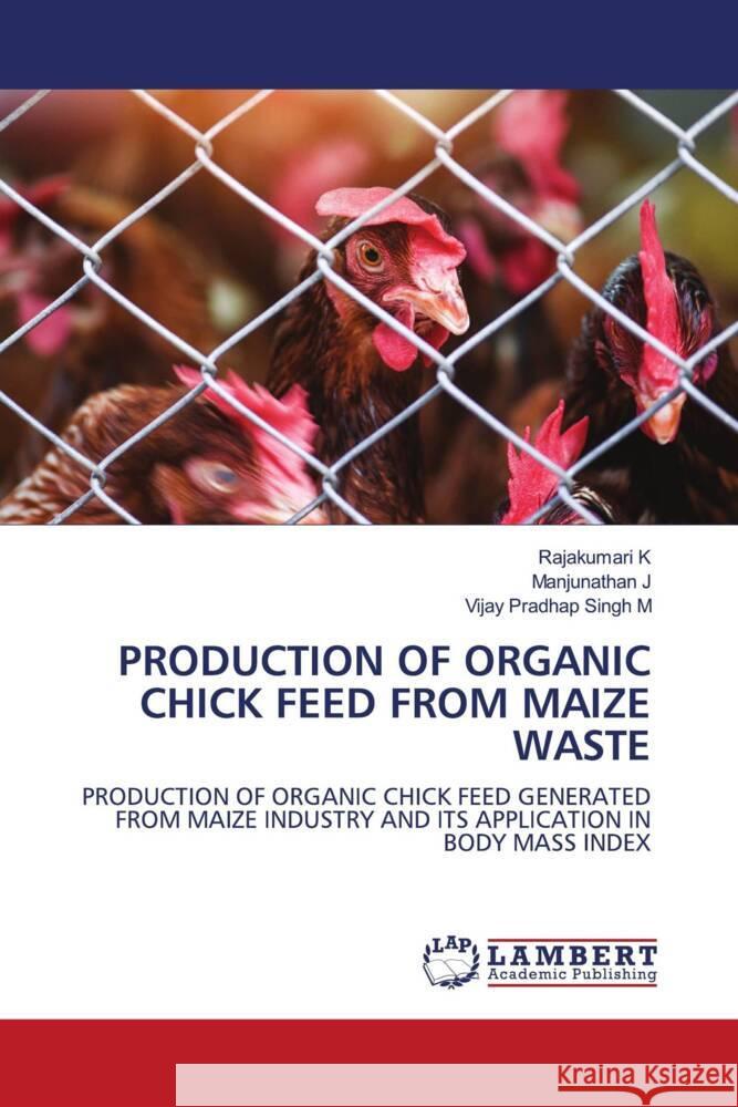 PRODUCTION OF ORGANIC CHICK FEED FROM MAIZE WASTE K, Rajakumari, J, Manjunathan, M, Vijay Pradhap Singh 9786207466689