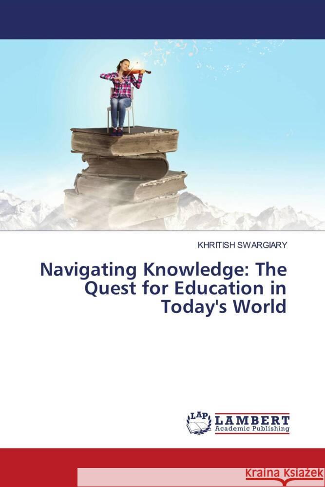 Navigating Knowledge: The Quest for Education in Today's World Swargiary, Khritish 9786207466757