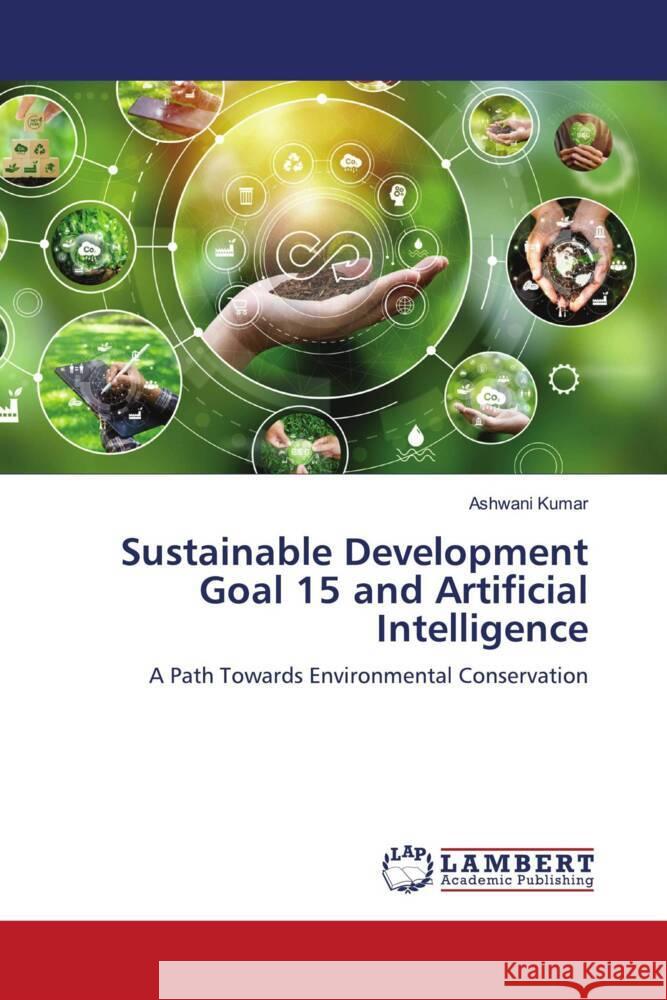 Sustainable Development Goal 15 and Artificial Intelligence Ashwani Kumar 9786207467068 LAP Lambert Academic Publishing