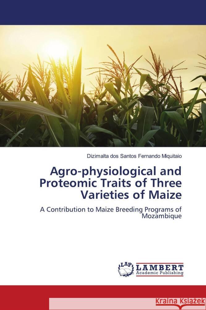 Agro-physiological and Proteomic Traits of Three Varieties of Maize Fernando Miquitaio, Dizimalta dos Santos 9786207467129