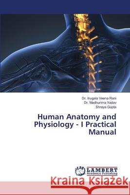 Human Anatomy and Physiology - I Practical Manual Inugala Veen Madhurima Yadav Shreya Gupta 9786207468331 LAP Lambert Academic Publishing