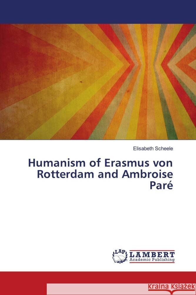 Humanism of Erasmus von Rotterdam and Ambroise Paré Scheele, Elisabeth 9786207468461