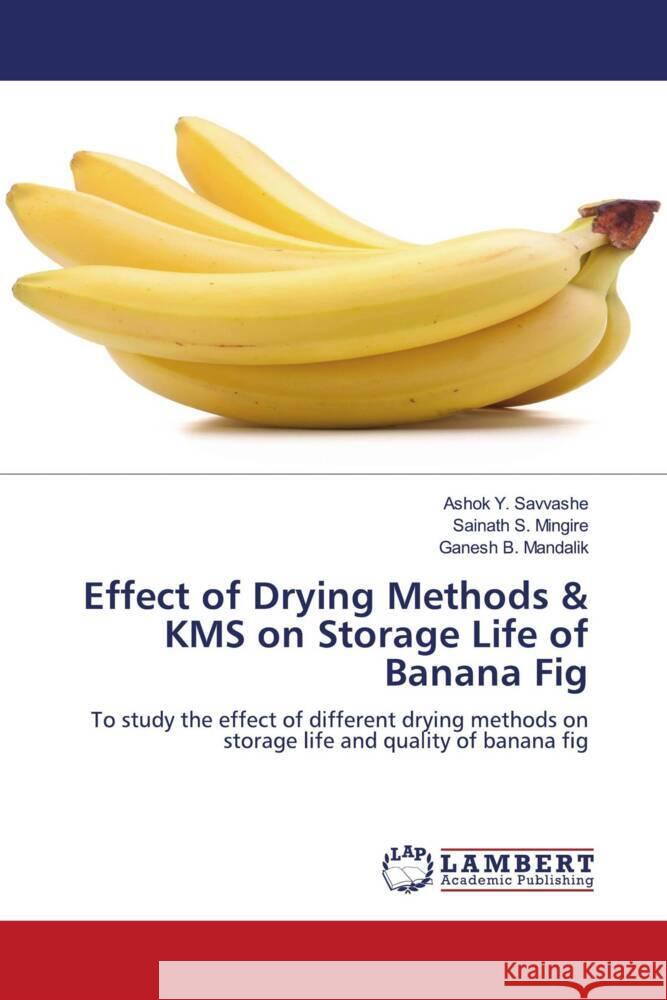 Effect of Drying Methods & KMS on Storage Life of Banana Fig Ashok Y. Savvashe Sainath S. Mingire Ganesh B. Mandalik 9786207468508