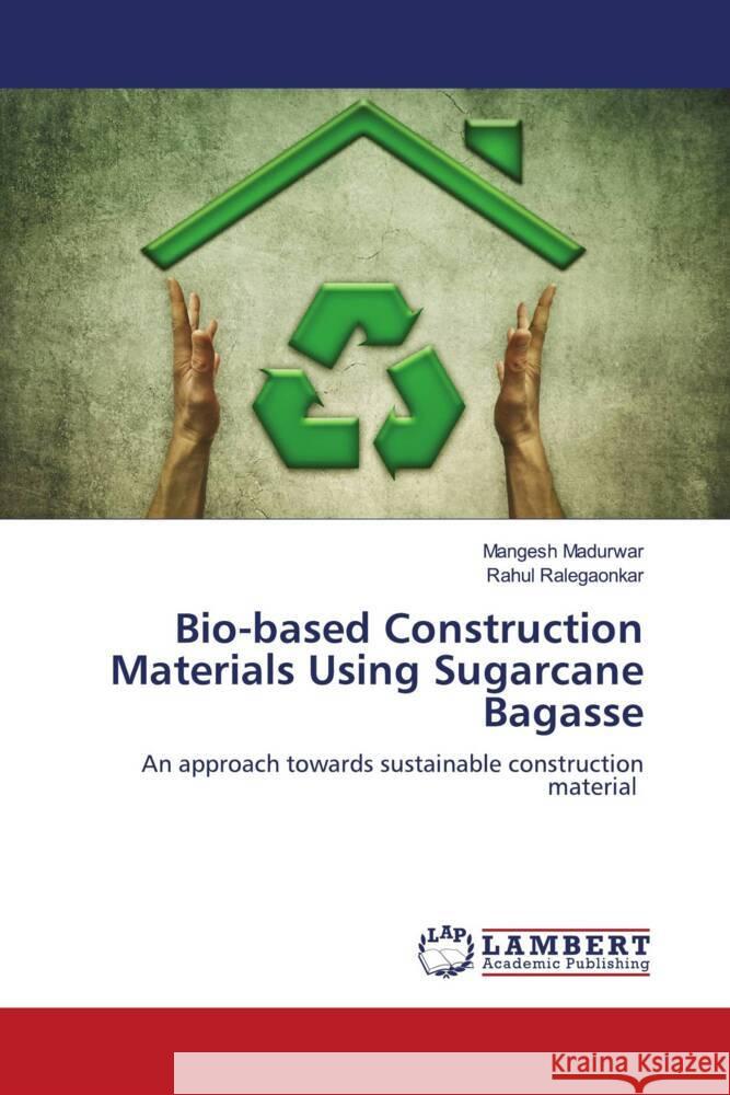 Bio-based Construction Materials Using Sugarcane Bagasse Mangesh Madurwar Rahul Ralegaonkar 9786207468867