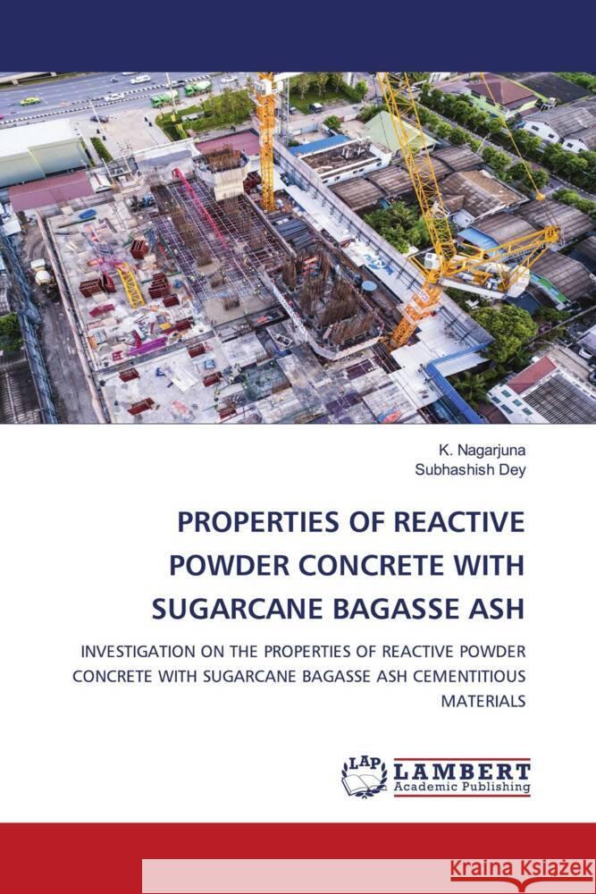 Properties of Reactive Powder Concrete with Sugarcane Bagasse Ash K. Nagarjuna Subhashish Dey 9786207468980 LAP Lambert Academic Publishing