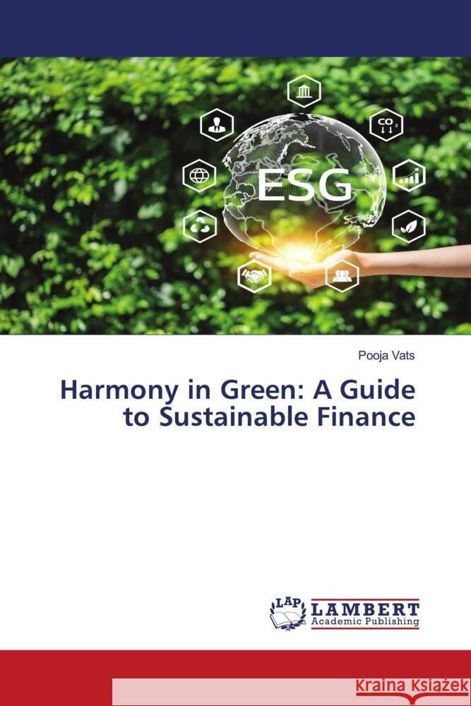 Harmony in Green: A Guide to Sustainable Finance Pooja Vats 9786207469017 LAP Lambert Academic Publishing