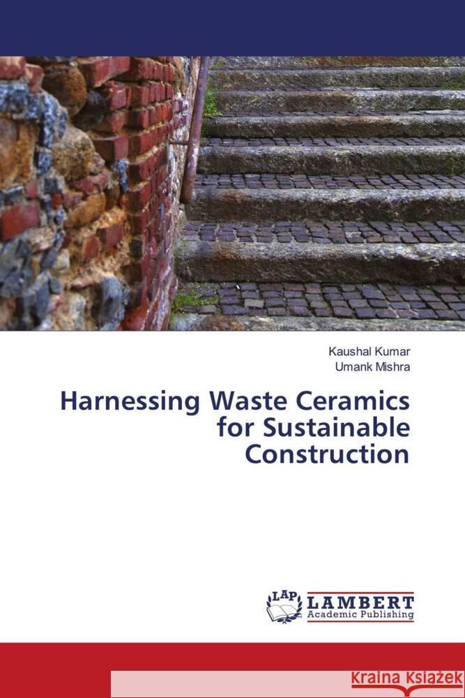 Harnessing Waste Ceramics for Sustainable Construction Kaushal Kumar Umank Mishra 9786207469130