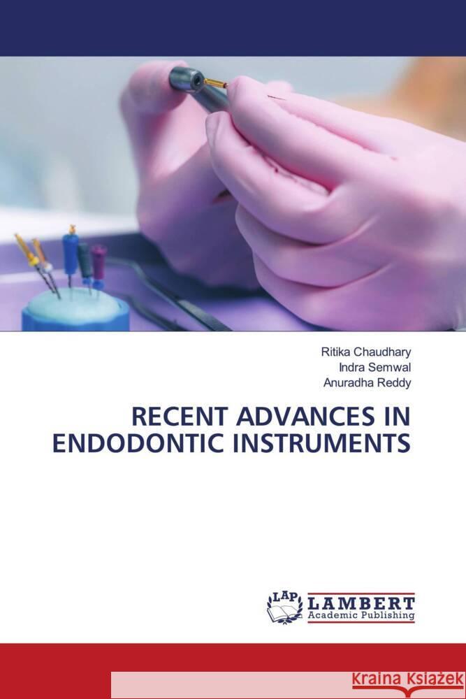 Recent Advances in Endodontic Instruments Ritika Chaudhary Indra Semwal Anuradha Reddy 9786207469222