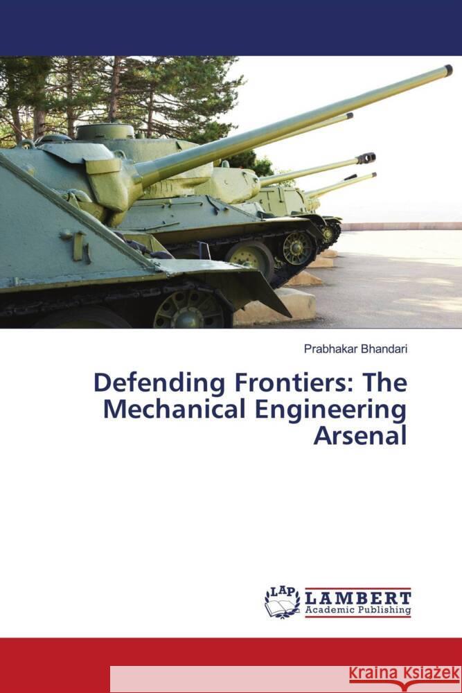 Defending Frontiers: The Mechanical Engineering Arsenal Prabhakar Bhandari 9786207469390