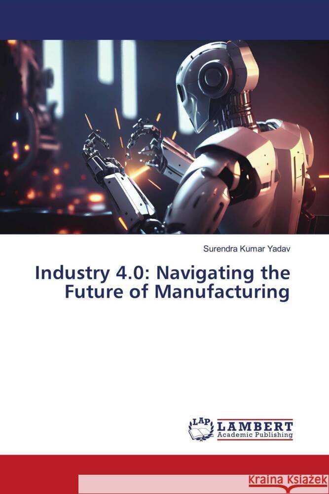 Industry 4.0: Navigating the Future of Manufacturing Surendra Kumar Yadav 9786207469635