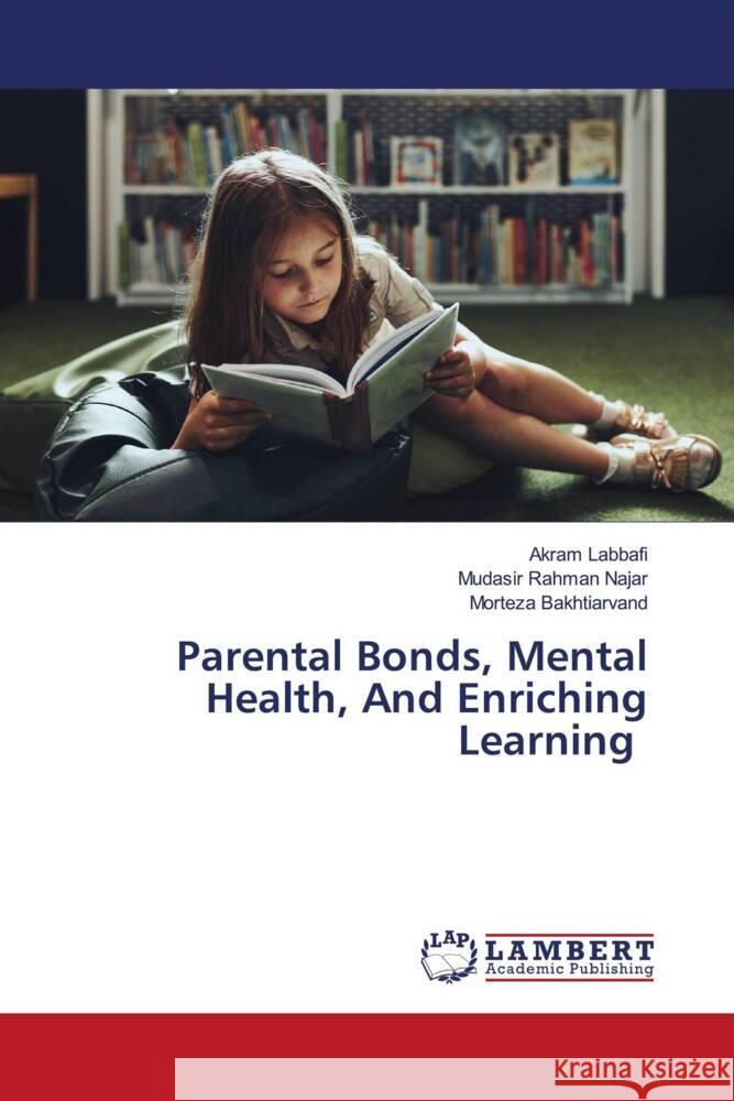 Parental Bonds, Mental Health, And Enriching Learning Akram Labbafi Mudasir Rahma Morteza Bakhtiarvand 9786207469734 LAP Lambert Academic Publishing