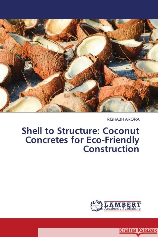 Shell to Structure: Coconut Concretes for Eco-Friendly Construction Rishabh Arora 9786207469956 LAP Lambert Academic Publishing