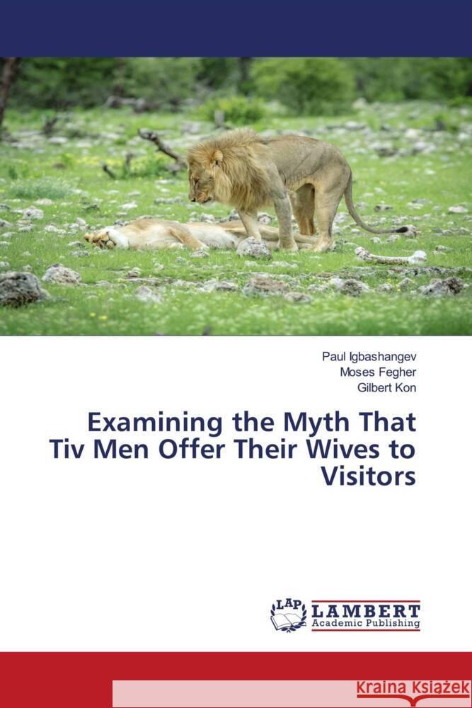 Examining the Myth That Tiv Men Offer Their Wives to Visitors Paul Igbashangev Moses Fegher Gilbert Kon 9786207470075 LAP Lambert Academic Publishing