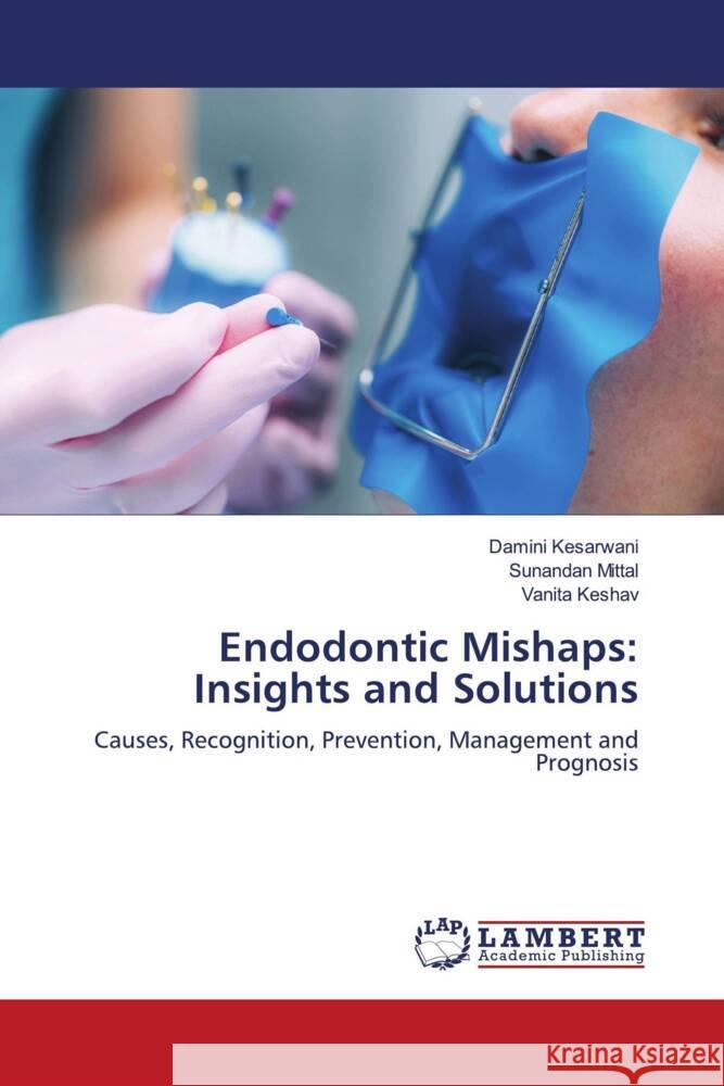 Endodontic Mishaps: Insights and Solutions Damini Kesarwani Sunandan Mittal Vanita Keshav 9786207470105 LAP Lambert Academic Publishing