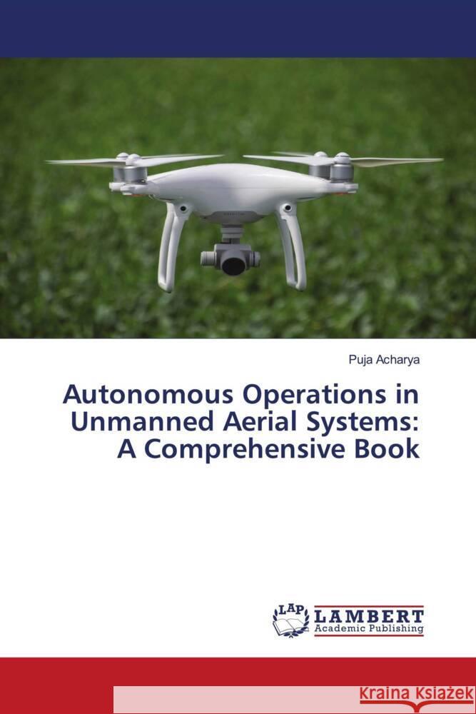 Autonomous Operations in Unmanned Aerial Systems: A Comprehensive Book Puja Acharya 9786207470631