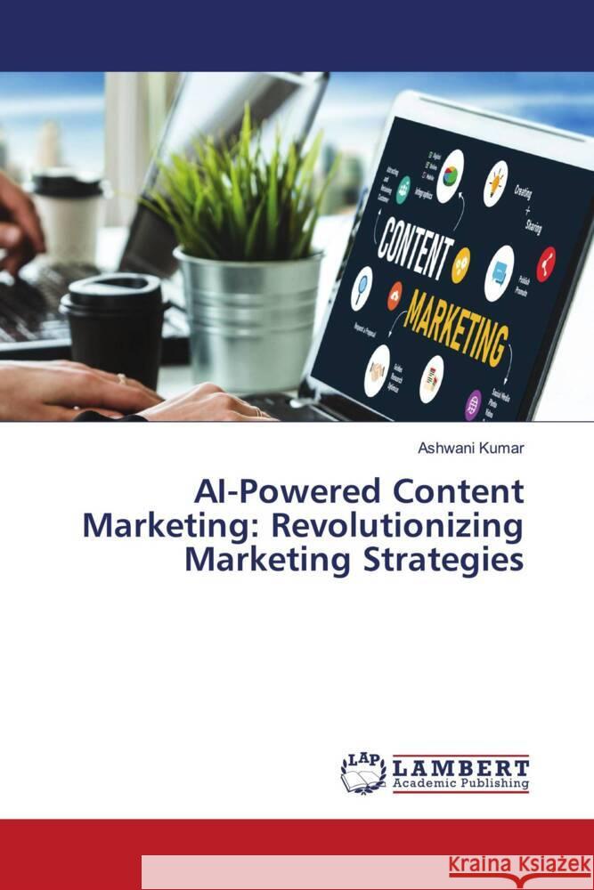 AI-Powered Content Marketing: Revolutionizing Marketing Strategies Ashwani Kumar 9786207471447