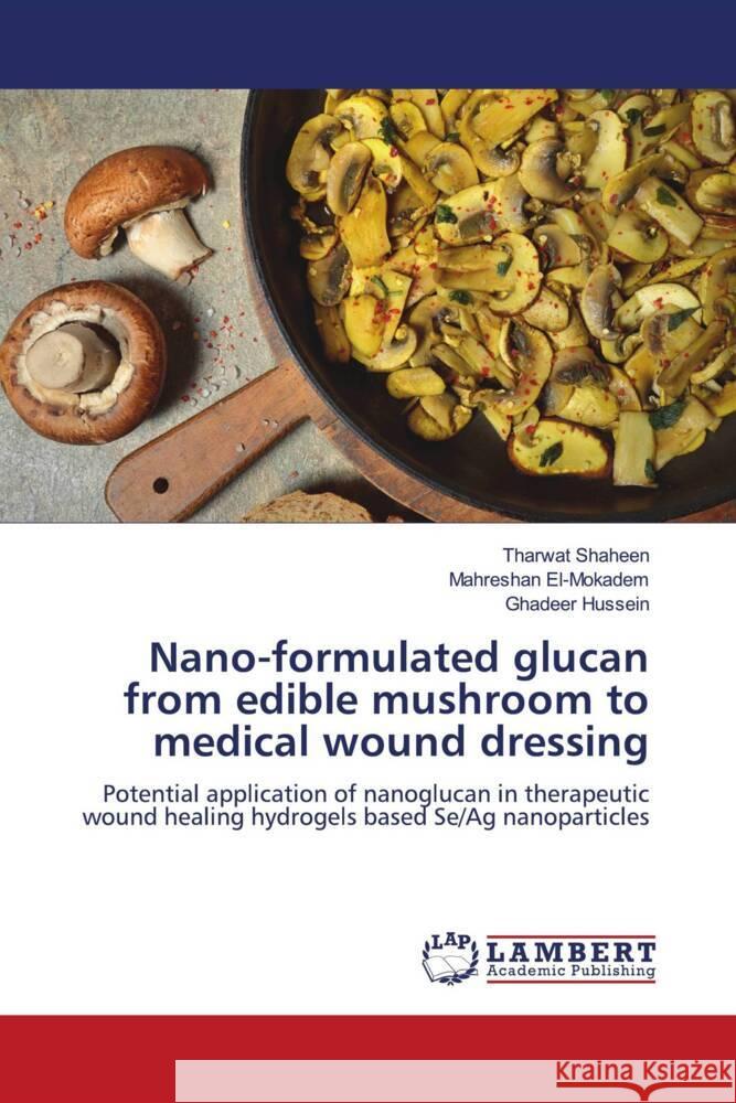 Nano-formulated glucan from edible mushroom to medical wound dressing Tharwat Shaheen Mahreshan El-Mokadem Ghadeer Hussein 9786207471713