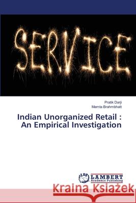 Indian Unorganized Retail: An Empirical Investigation Pratik Darji Mamta Brahmbhatt 9786207471973