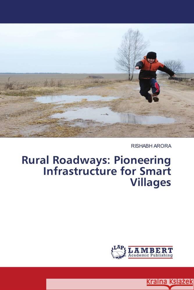 Rural Roadways: Pioneering Infrastructure for Smart Villages Rishabh Arora 9786207472208 LAP Lambert Academic Publishing