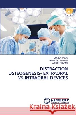 Distraction Osteogenesis- Extraoral Vs Intraoral Devices Monika Yadav Himanshu Bhutani Ashish Sharma 9786207472567