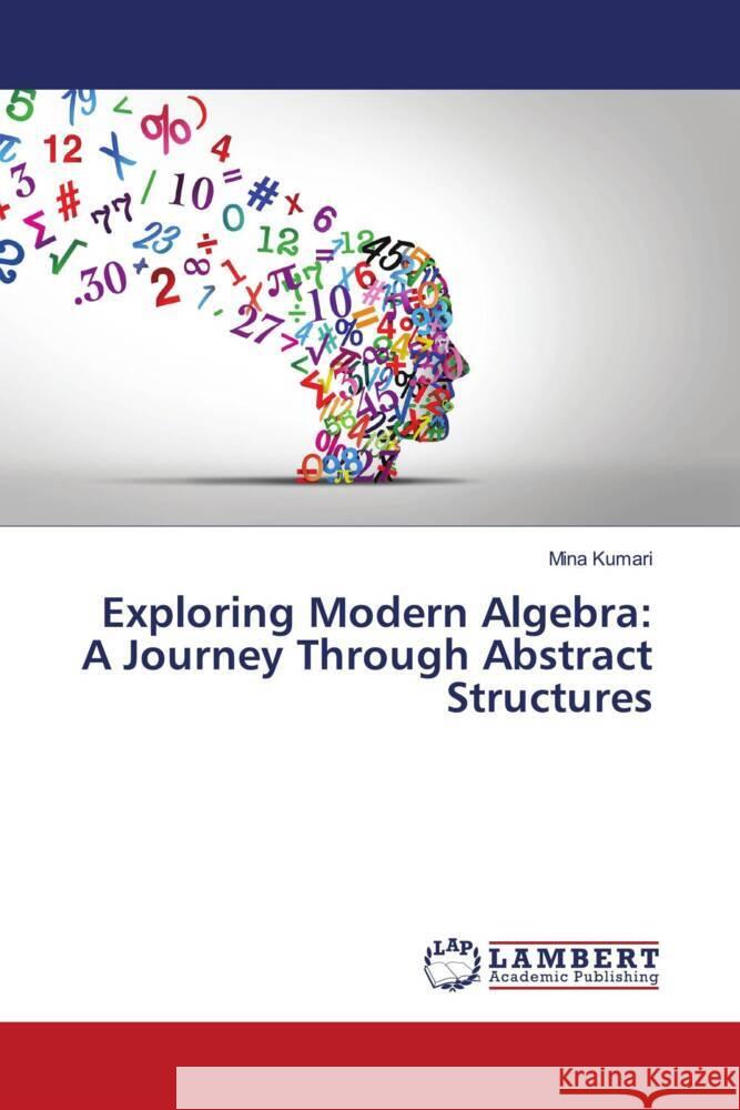 Exploring Modern Algebra: A Journey Through Abstract Structures Mina Kumari 9786207473106 LAP Lambert Academic Publishing